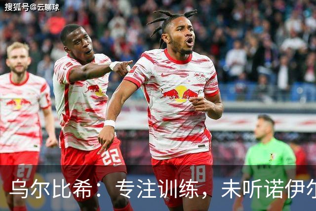 乌尔比希：专注训练，未听诺伊尔退役传言